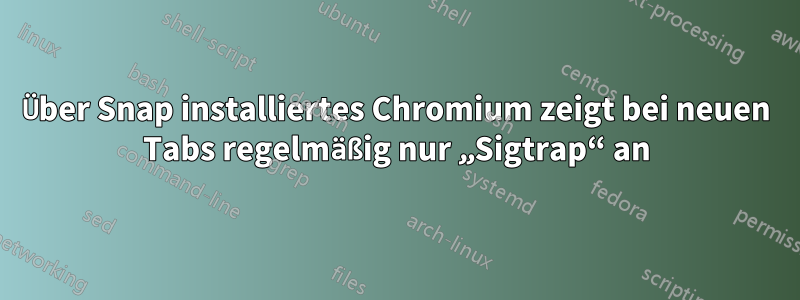 Über Snap installiertes Chromium zeigt bei neuen Tabs regelmäßig nur „Sigtrap“ an