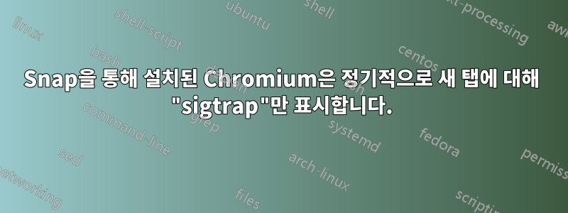 Snap을 통해 설치된 Chromium은 정기적으로 새 탭에 대해 "sigtrap"만 표시합니다.