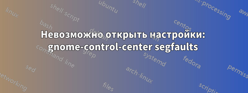 Невозможно открыть настройки: gnome-control-center segfaults