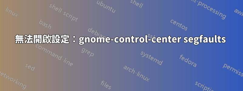 無法開啟設定：gnome-control-center segfaults