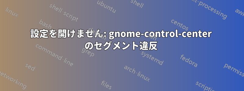 設定を開けません: gnome-control-center のセグメント違反