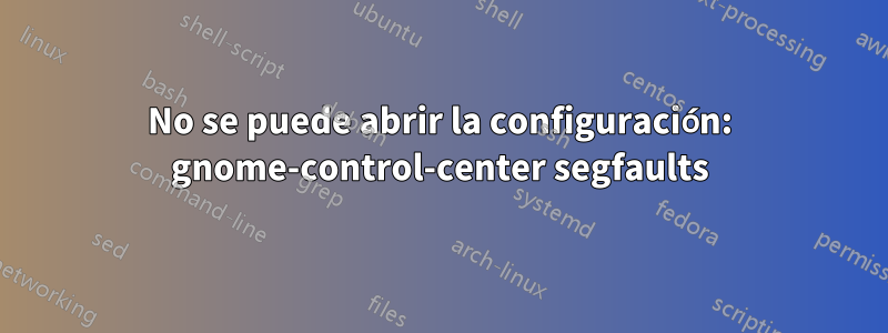 No se puede abrir la configuración: gnome-control-center segfaults