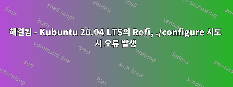 해결됨 - Kubuntu 20.04 LTS의 Rofi, ./configure 시도 시 오류 발생