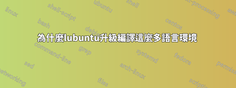 為什麼lubuntu升級編譯這麼多語言環境