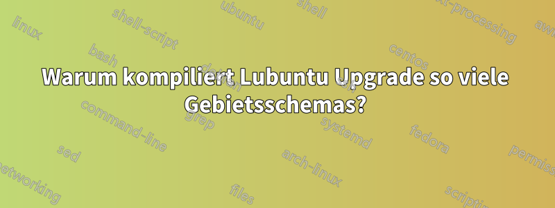 Warum kompiliert Lubuntu Upgrade so viele Gebietsschemas?