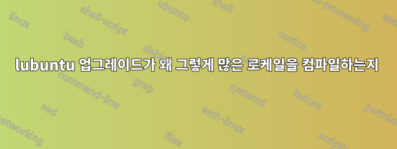 lubuntu 업그레이드가 왜 그렇게 많은 로케일을 컴파일하는지