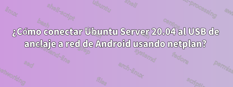 ¿Cómo conectar Ubuntu Server 20.04 al USB de anclaje a red de Android usando netplan?