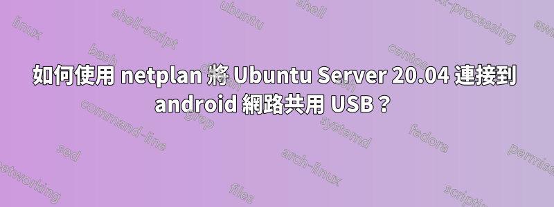 如何使用 netplan 將 Ubuntu Server 20.04 連接到 android 網路共用 USB？