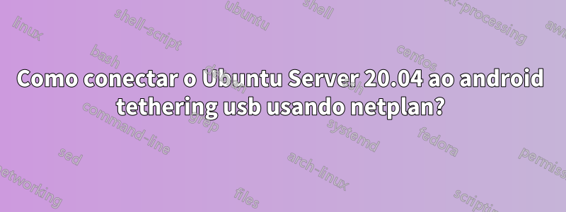 Como conectar o Ubuntu Server 20.04 ao android tethering usb usando netplan?