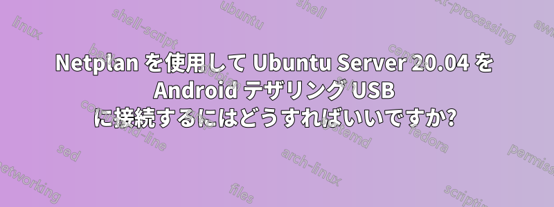 Netplan を使用して Ubuntu Server 20.04 を Android テザリング USB に接続するにはどうすればいいですか?