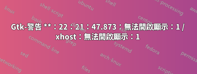 Gtk-警告 **：22：21：47.873：無法開啟顯示：1 / xhost：無法開啟顯示：1