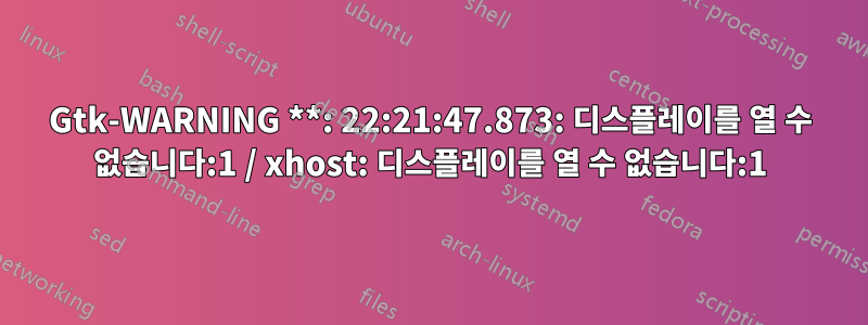 Gtk-WARNING **: 22:21:47.873: 디스플레이를 열 수 없습니다:1 / xhost: 디스플레이를 열 수 없습니다:1