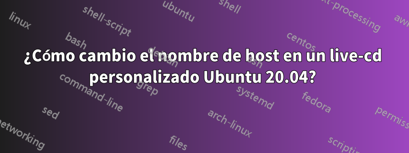 ¿Cómo cambio el nombre de host en un live-cd personalizado Ubuntu 20.04?