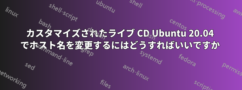 カスタマイズされたライブ CD Ubuntu 20.04 でホスト名を変更するにはどうすればいいですか