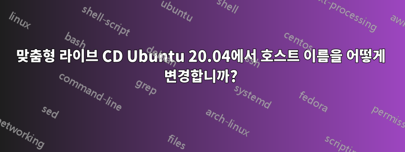 맞춤형 라이브 CD Ubuntu 20.04에서 호스트 이름을 어떻게 변경합니까?