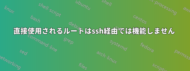 直接使用されるルートはssh経由では機能しません