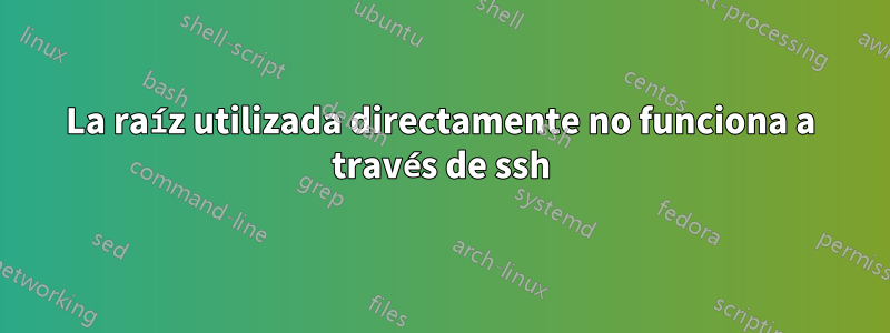 La raíz utilizada directamente no funciona a través de ssh