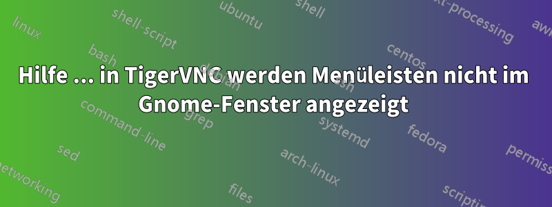 Hilfe ... in TigerVNC werden Menüleisten nicht im Gnome-Fenster angezeigt