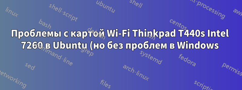 Проблемы с картой Wi-Fi Thinkpad T440s Intel 7260 в Ubuntu (но без проблем в Windows)