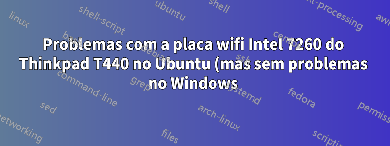 Problemas com a placa wifi Intel 7260 do Thinkpad T440 no Ubuntu (mas sem problemas no Windows)