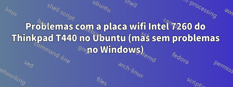 Problemas com a placa wifi Intel 7260 do Thinkpad T440 no Ubuntu (mas sem problemas no Windows)