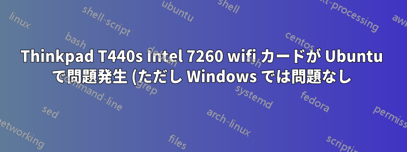 Thinkpad T440s Intel 7260 wifi カードが Ubuntu で問題発生 (ただし Windows では問題なし)