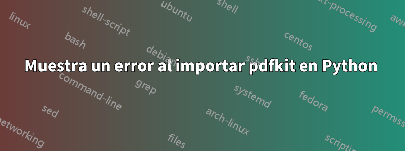 Muestra un error al importar pdfkit en Python