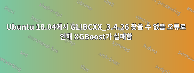 Ubuntu 18.04에서 GLIBCXX_3.4.26 찾을 수 없음 오류로 인해 XGBoost가 실패함