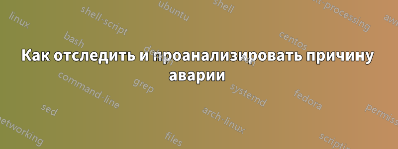 Как отследить и проанализировать причину аварии