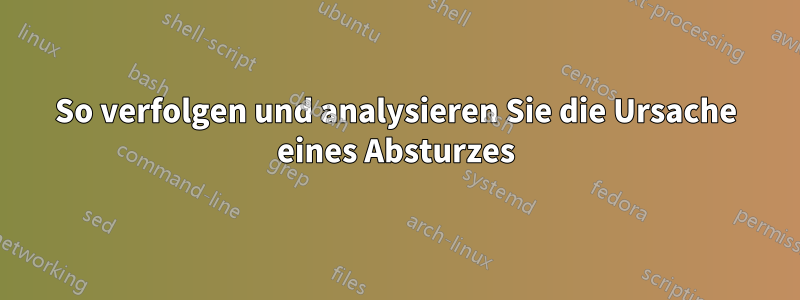 So verfolgen und analysieren Sie die Ursache eines Absturzes