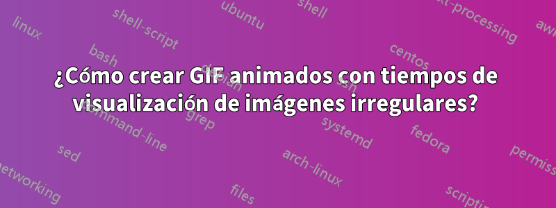 ¿Cómo crear GIF animados con tiempos de visualización de imágenes irregulares?