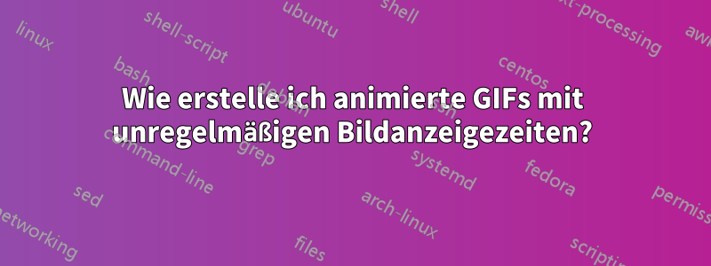 Wie erstelle ich animierte GIFs mit unregelmäßigen Bildanzeigezeiten?