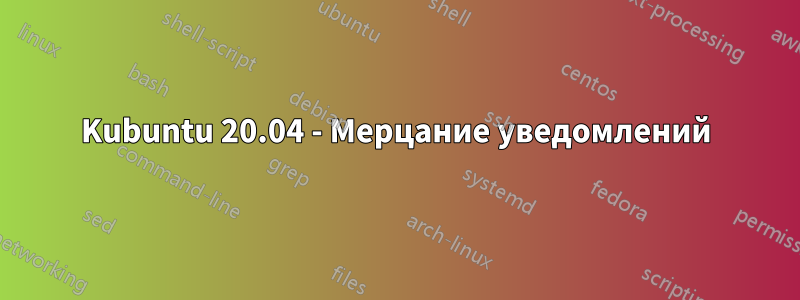 Kubuntu 20.04 - Мерцание уведомлений