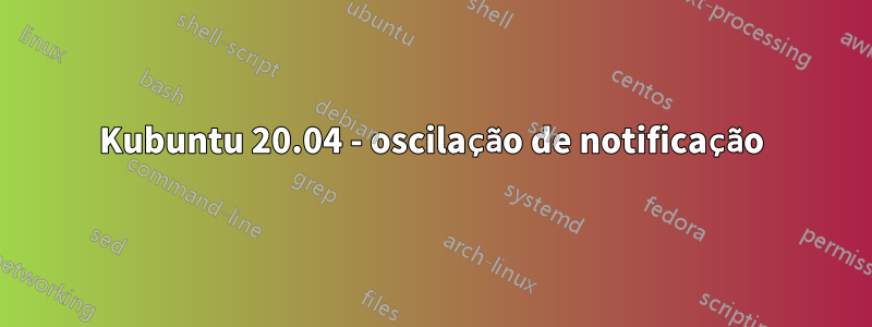 Kubuntu 20.04 - oscilação de notificação