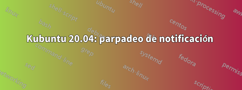 Kubuntu 20.04: parpadeo de notificación