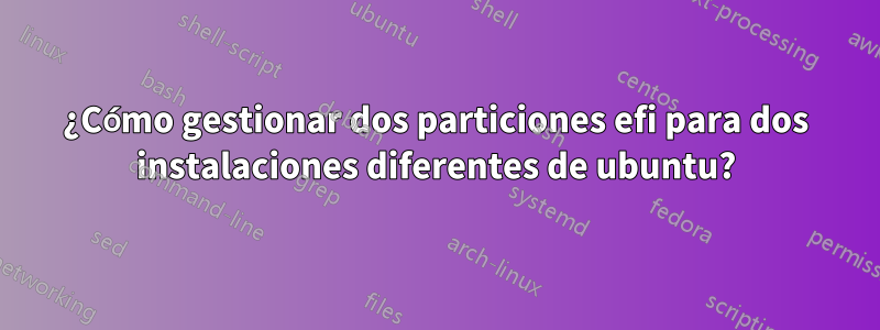 ¿Cómo gestionar dos particiones efi para dos instalaciones diferentes de ubuntu?