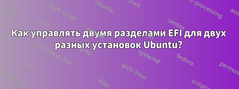 Как управлять двумя разделами EFI для двух разных установок Ubuntu?