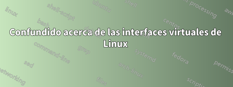 Confundido acerca de las interfaces virtuales de Linux