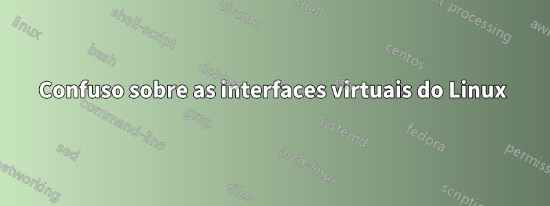 Confuso sobre as interfaces virtuais do Linux