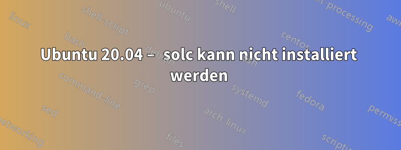 Ubuntu 20.04 – solc kann nicht installiert werden