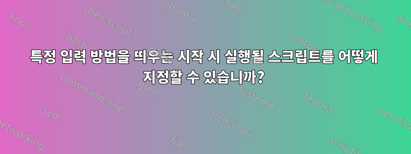 특정 입력 방법을 띄우는 시작 시 실행될 스크립트를 어떻게 지정할 수 있습니까?