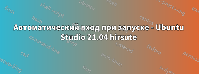 Автоматический вход при запуске - Ubuntu Studio 21.04 hirsute