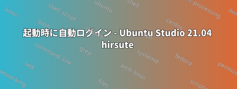 起動時に自動ログイン - Ubuntu Studio 21.04 hirsute