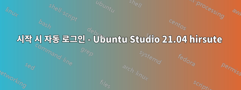 시작 시 자동 로그인 - Ubuntu Studio 21.04 hirsute