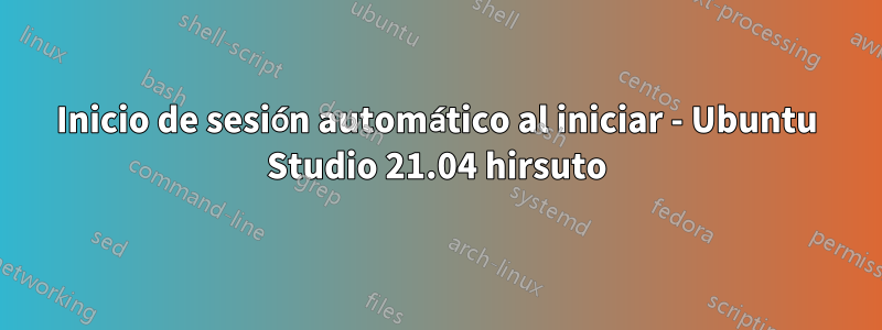 Inicio de sesión automático al iniciar - Ubuntu Studio 21.04 hirsuto