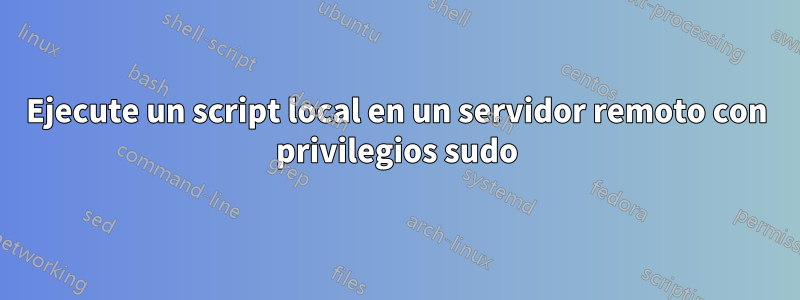 Ejecute un script local en un servidor remoto con privilegios sudo