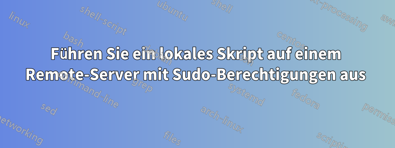 Führen Sie ein lokales Skript auf einem Remote-Server mit Sudo-Berechtigungen aus