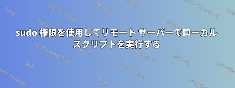 sudo 権限を使用してリモート サーバーでローカル スクリプトを実行する