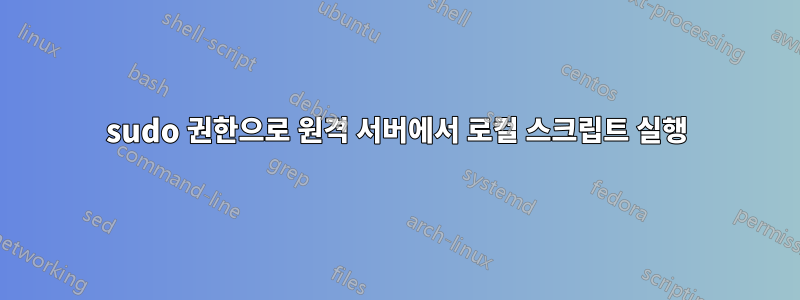 sudo 권한으로 원격 서버에서 로컬 스크립트 실행