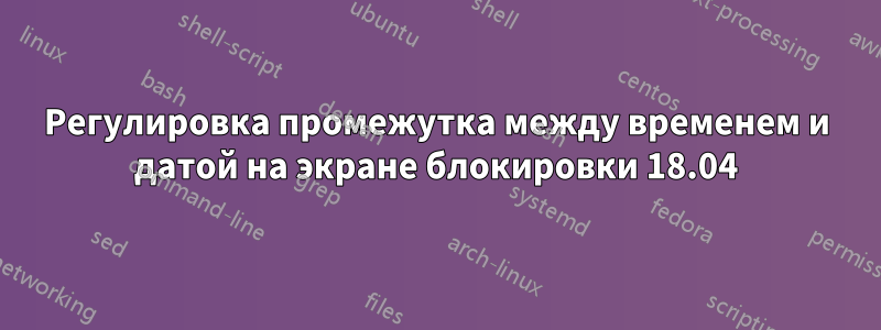 Регулировка промежутка между временем и датой на экране блокировки 18.04